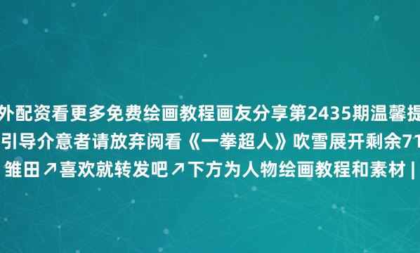 场外配资看更多免费绘画教程画友分享第2435期温馨提示漫画人物绘画教程分享无任何不良引导介意者请放弃阅看《一拳超人》吹雪展开剩余71%《火影忍者》雏田↗喜欢就转发吧↗下方为人物绘画教程和素材 | 上图也可以点击试试哟| | 1 | 2 | | | | | | | | 2抖音号 shanhua.hanfei发布于：北京市