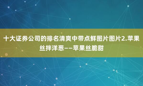 十大证券公司的排名清爽中带点鲜图片图片2.苹果丝拌洋葱——苹果丝脆甜