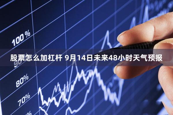 股票怎么加杠杆 9月14日未来48小时天气预报