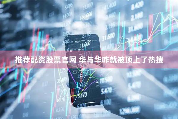 推荐配资股票官网 华与华咋就被顶上了热搜