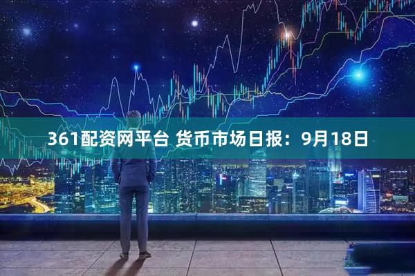 361配资网平台 货币市场日报：9月18日