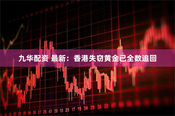 九华配资 最新：香港失窃黄金已全数追回