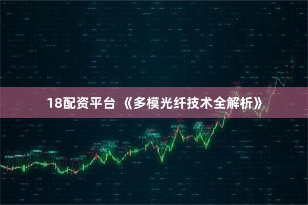 18配资平台 《多模光纤技术全解析》
